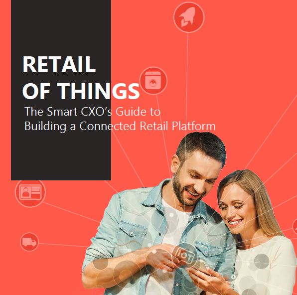 RETAIL OF THINGS The Smart CXO’s Guide to Building a Connected Retail Platform